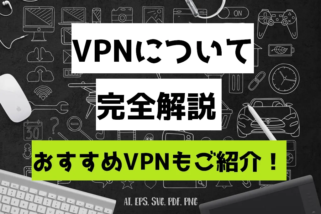 VPNについて完全解説 おすすめVPNもご紹介！