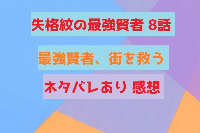 失格紋の最強賢者 8話 最強賢者、街を救う ネタバレあり 感想